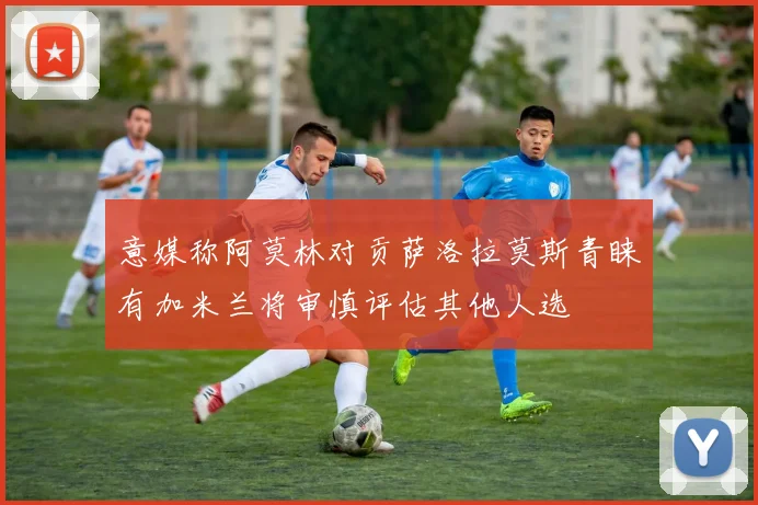意媒称阿莫林对贡萨洛拉莫斯青睐有加米兰将审慎评估其他人选