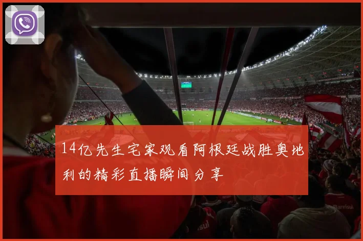 14亿先生宅家观看阿根廷战胜奥地利的精彩直播瞬间分享