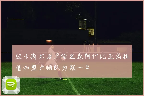 纽卡斯尔后卫哈里森阿什比正式租借加盟卢顿队为期一年