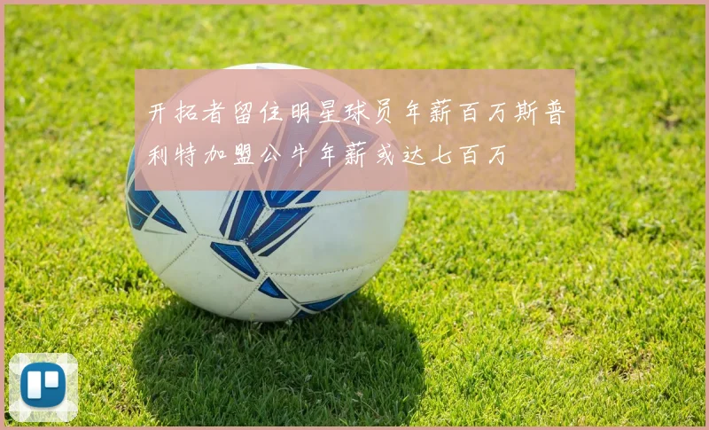 开拓者留住明星球员年薪百万斯普利特加盟公牛年薪或达七百万