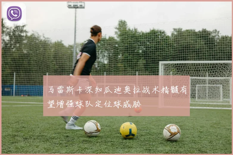 马雷斯卡深知瓜迪奥拉战术精髓有望增强球队定位球威胁