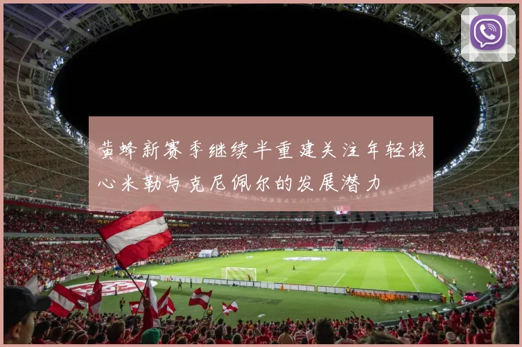 黄蜂新赛季继续半重建关注年轻核心米勒与克尼佩尔的发展潜力