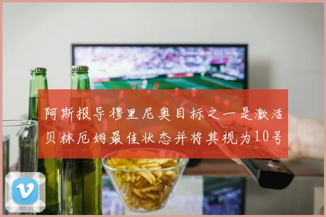阿斯报导穆里尼奥目标之一是激活贝林厄姆最佳状态并将其视为10号位核心