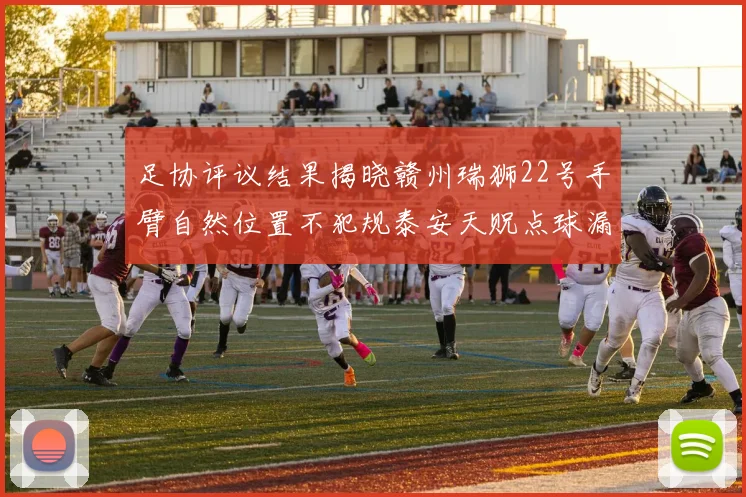 足协评议结果揭晓赣州瑞狮22号手臂自然位置不犯规泰安天贶点球漏判引争议