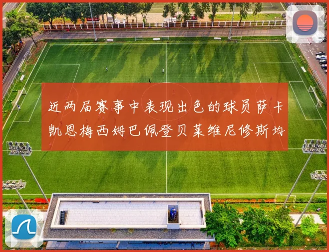近两届赛事中表现出色的球员萨卡凯恩梅西姆巴佩登贝莱维尼修斯均有三球三助攻
