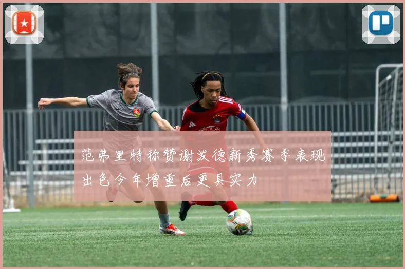 范弗里特称赞谢泼德新秀赛季表现出色今年增重后更具实力